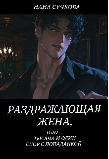 Книга. "Раздражающая жена, или тысяча и один спор с попаданкой" читать онлайн