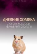 Обложка книги "Дневник Хомяка:  Любовь, космос и чёрные антропологи"