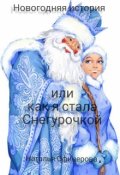 Обложка книги "Новогодняя история или как я стала Снегурочкой."