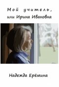 Обложка книги "Мой учитель, или Ирина Ивановна"