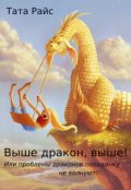 Обложка книги "Выше дракон,выше!или проблемы драконов попаданку не волнуют!"