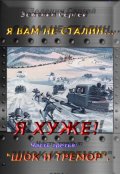 Обложка книги "Я вам не Сталин… Я хуже!  Часть третья: «шок и тремор». "
