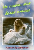 Обложка книги "Не плачь, моя белая птица"