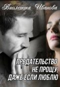 Обложка книги "Предательство не прощу, даже если люблю"