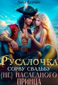 Обложка книги "Русалочка. Сорву свадьбу (не) наследного принца"