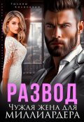 Обложка книги "Развод. Чужая жена для миллиардера"