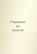 Обложка книги "Гороскоп на неделю с 10 по 16 февраля 2025 год"