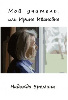 Книга. "Мой учитель, или Ирина Ивановна" читать онлайн