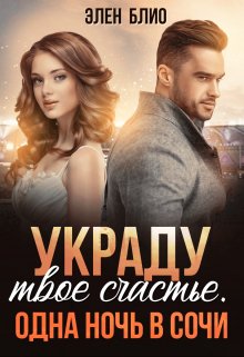 Книга. "Украду твое счастье. Одна ночь в Сочи" читать онлайн