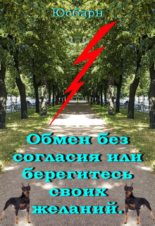 Книга. "Обмен без согласия или берегитесь своих желаний." читать онлайн