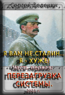 Книга. "Я вам не Сталин... Я - хуже! Часть 1: Перезагрузка системы." читать онлайн